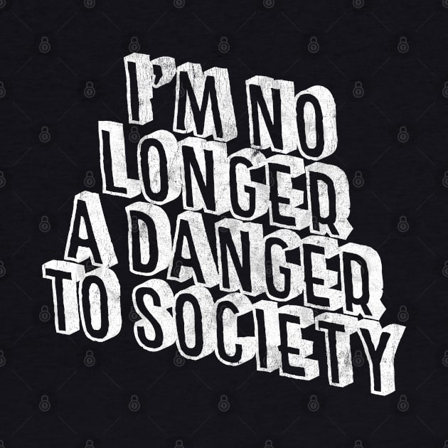 I'm No Longer A Danger To Society - Funny Statement Retro Design by DankFutura